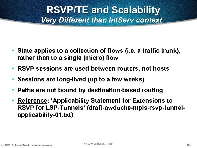RSVP/TE and Scalability Very Different than Int. Serv context • State applies to a