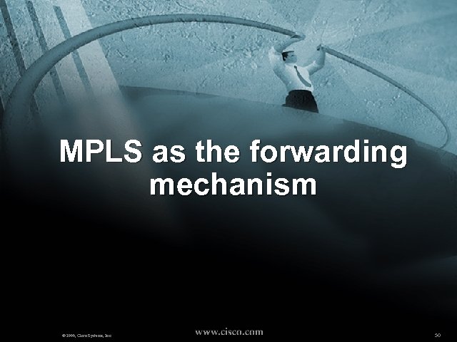 MPLS as the forwarding mechanism © 1999, Cisco Systems, Inc. 50 