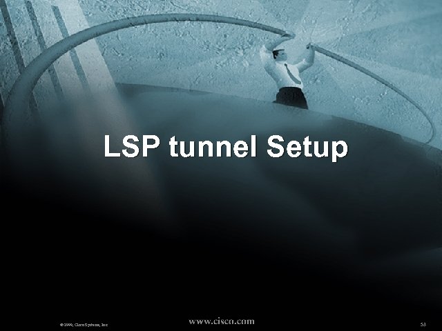 LSP tunnel Setup © 1999, Cisco Systems, Inc. 53 