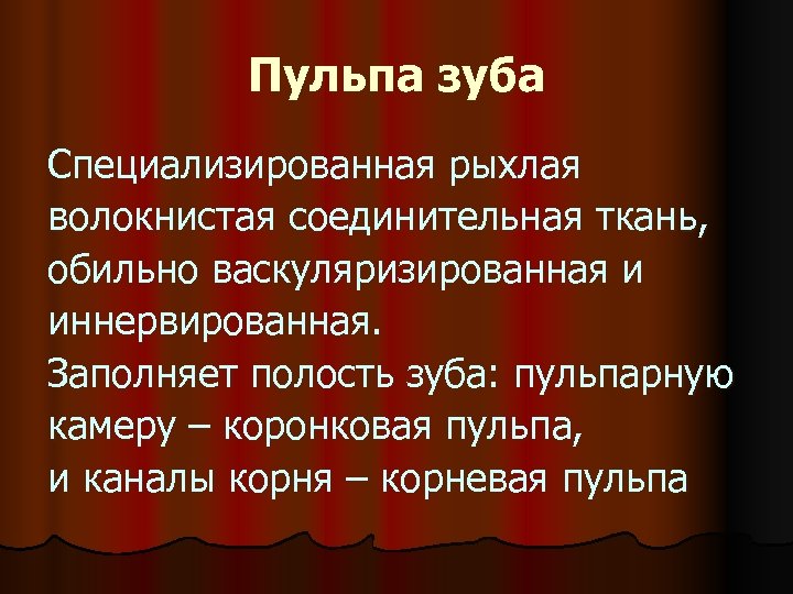 Пульпа зуба Специализированная рыхлая волокнистая соединительная ткань, обильно васкуляризированная и иннервированная. Заполняет полость зуба: