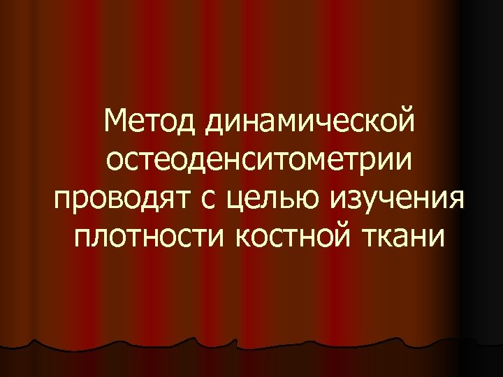 Метод динамической остеоденситометрии проводят с целью изучения плотности костной ткани 