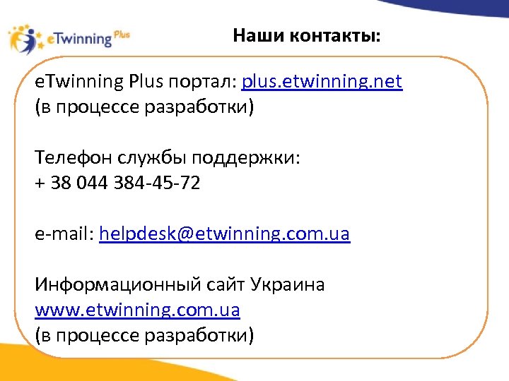 Наши контакты: e. Twinning Plus портал: plus. etwinning. net (в процессе разработки) Телефон службы