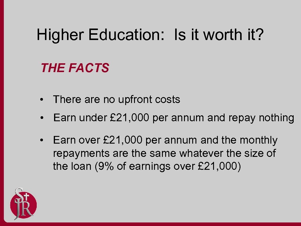 Higher Education: Is it worth it? THE FACTS • There are no upfront costs