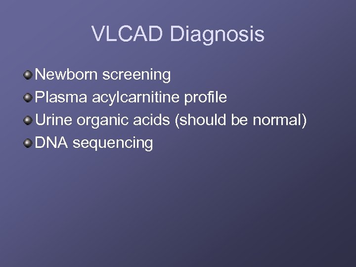 VLCAD Diagnosis Newborn screening Plasma acylcarnitine profile Urine organic acids (should be normal) DNA