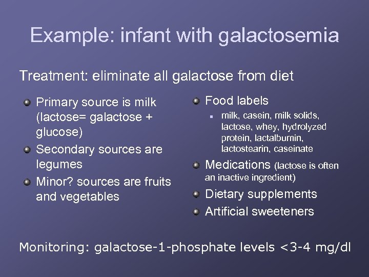 Example: infant with galactosemia Treatment: eliminate all galactose from diet Primary source is milk