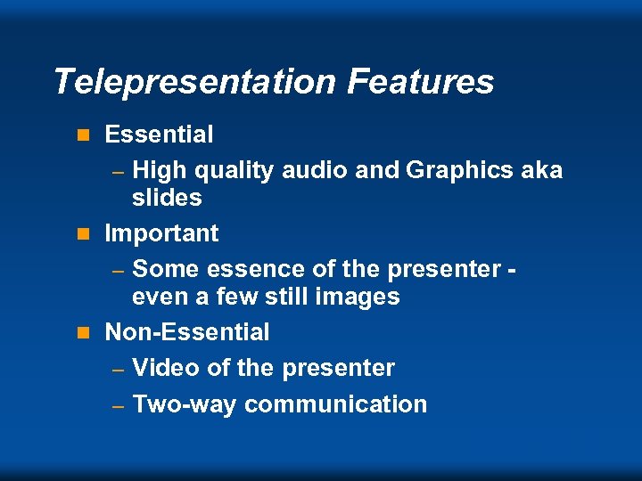 Telepresentation Features Essential – High quality audio and Graphics aka slides n Important –