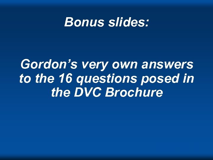 Bonus slides: Gordon’s very own answers to the 16 questions posed in the DVC