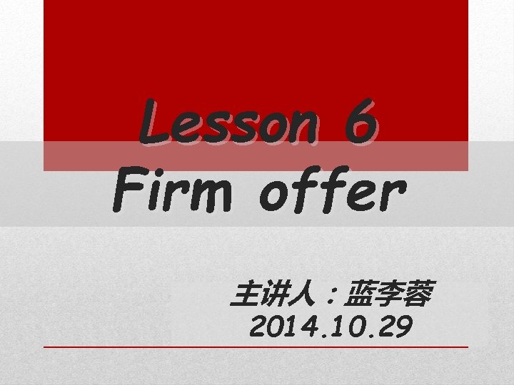 Lesson 6 Firm offer 主讲人：蓝李蓉 2014. 10. 29 