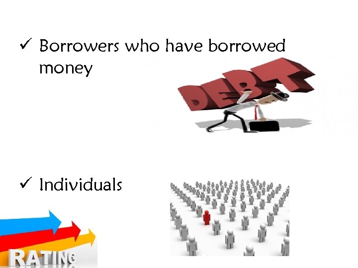 ü Borrowers who have borrowed money ü Individuals 