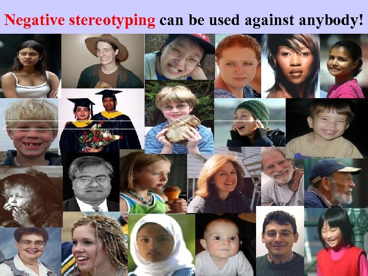 Negative stereotyping can be used against anybody! 