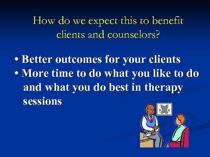 How do we expect this to benefit clients and counselors? • Better outcomes for