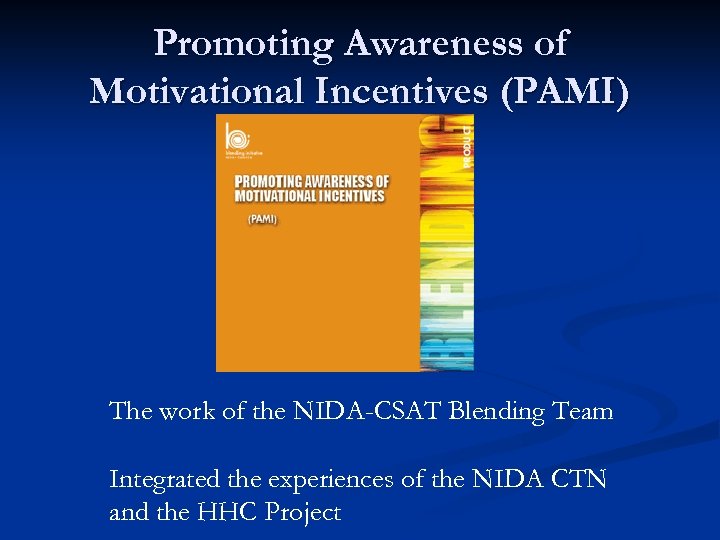 Promoting Awareness of Motivational Incentives (PAMI) The work of the NIDA-CSAT Blending Team Integrated