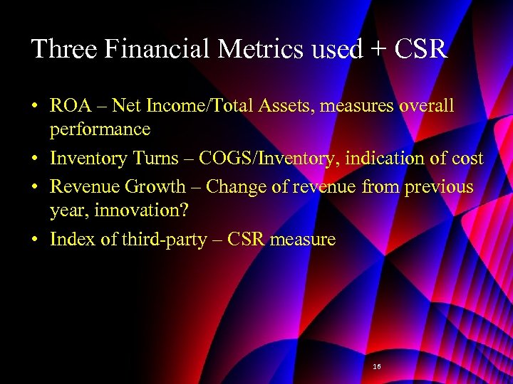 Three Financial Metrics used + CSR • ROA – Net Income/Total Assets, measures overall