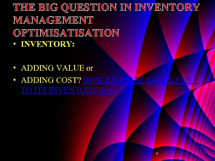 THE BIG QUESTION IN INVENTORY MANAGEMENT OPTIMISATION • INVENTORY: • ADDING VALUE or •