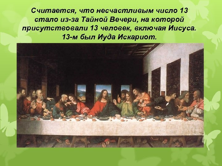 Считается, что несчастливым число 13 стало из-за Тайной Вечери, на которой присутствовали 13 человек,