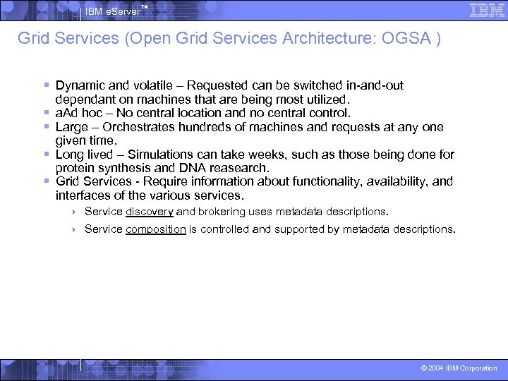 IBM e. Server™ Grid Services (Open Grid Services Architecture: OGSA ) § Dynamic and