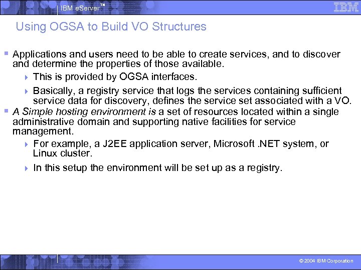 IBM e. Server™ Using OGSA to Build VO Structures § Applications and users need