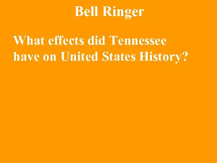 Bell Ringer What effects did Tennessee have on United States History? 