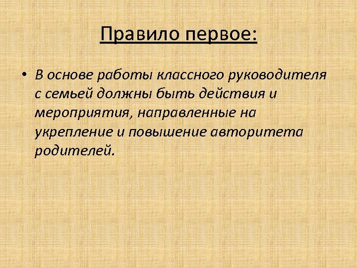 Правило первое: • В основе работы классного руководителя с семьей должны быть действия и