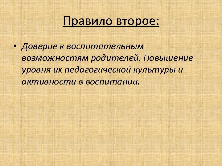 Правило второе: • Доверие к воспитательным возможностям родителей. Повышение уровня их педагогической культуры и