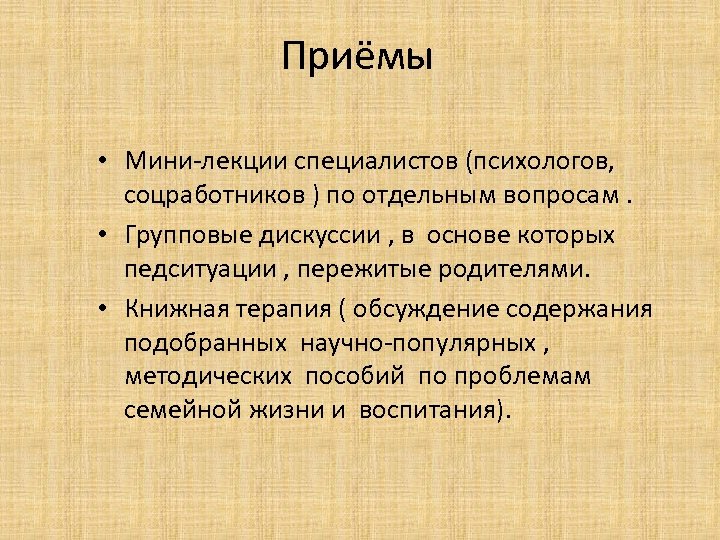 Приёмы • Мини-лекции специалистов (психологов, соцработников ) по отдельным вопросам. • Групповые дискуссии ,