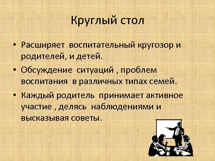 Круглый стол • Расширяет воспитательный кругозор и родителей, и детей. • Обсуждение ситуаций ,