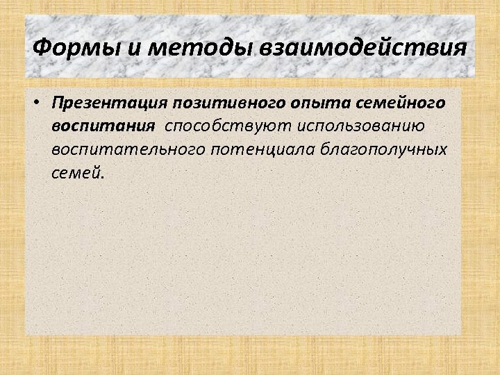 Формы и методы взаимодействия • Презентация позитивного опыта семейного воспитания способствуют использованию воспитательного потенциала