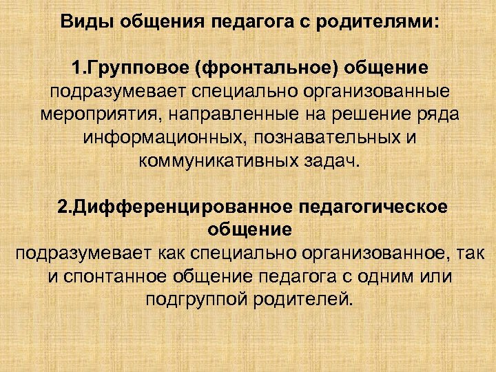 Виды общения педагога с родителями: 1. Групповое (фронтальное) общение подразумевает специально организованные мероприятия, направленные