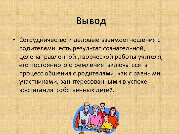  Вывод • Сотрудничество и деловые взаимоотношения с родителями есть результат сознательной, целенаправленной ,