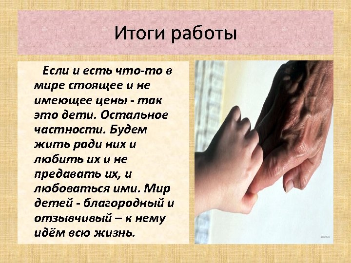 Итоги работы Если и есть что-то в мире стоящее и не имеющее цены -