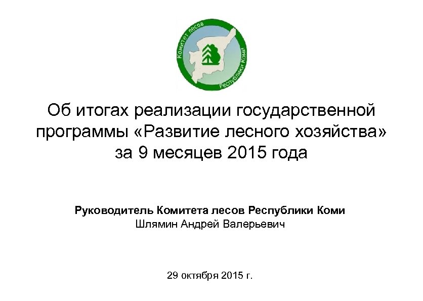 Об итогах реализации государственной программы «Развитие лесного хозяйства» за 9 месяцев 2015 года Руководитель