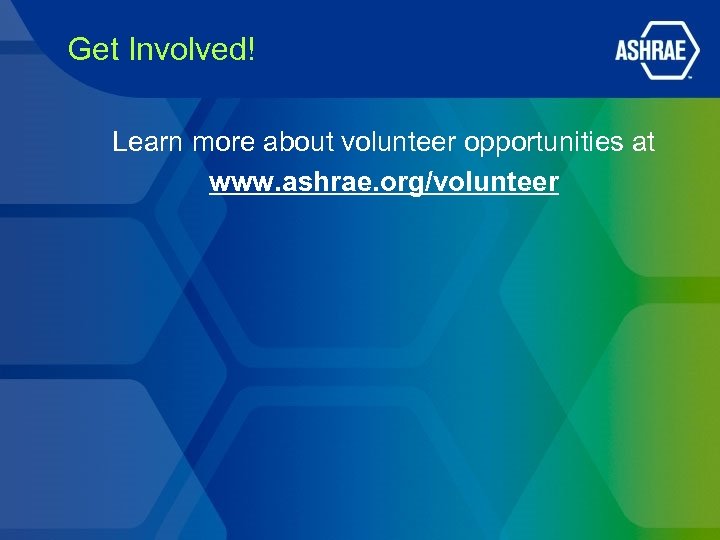 Get Involved! Learn more about volunteer opportunities at www. ashrae. org/volunteer 