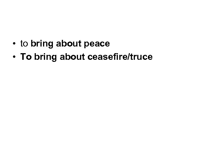  • to bring about peace • To bring about ceasefire/truce 