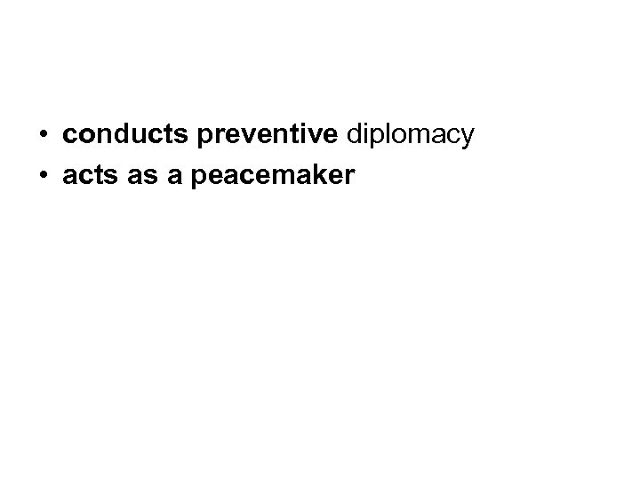  • conducts preventive diplomacy • acts as a peacemaker 
