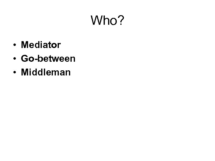 Who? • Mediator • Go-between • Middleman 