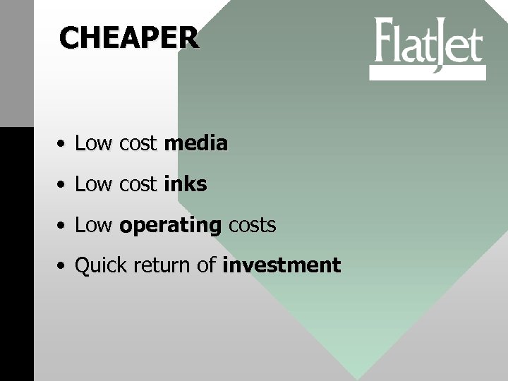 CHEAPER • Low cost media • Low cost inks • Low operating costs •