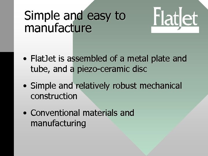 Simple and easy to manufacture • Flat. Jet is assembled of a metal plate