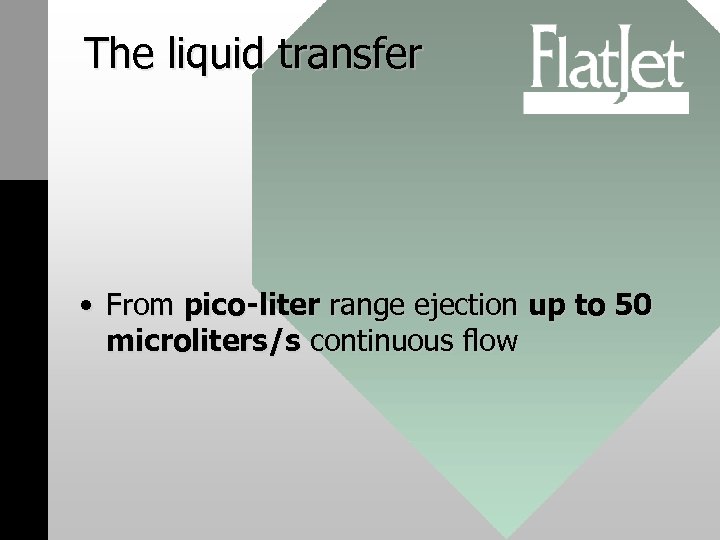 The liquid transfer • From pico-liter range ejection up to 50 microliters/s continuous flow