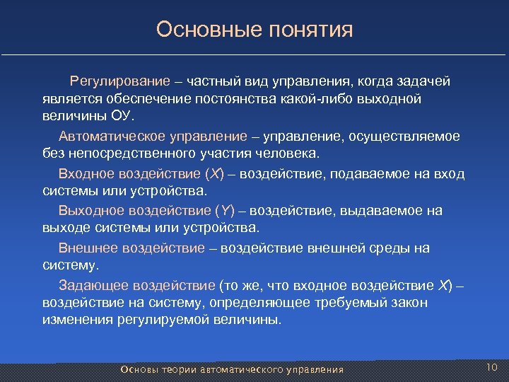 Основные понятия Регулирование – частный вид управления, когда задачей является обеспечение постоянства какой-либо выходной