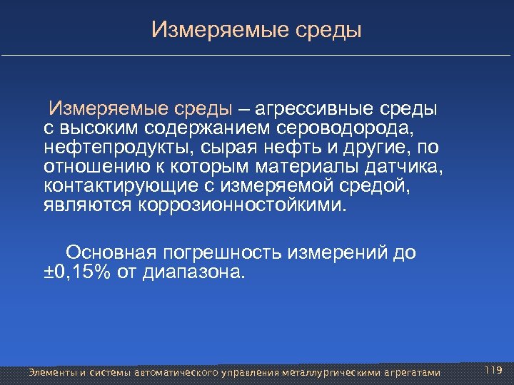 Измеряемые среды – агрессивные среды с высоким содержанием сероводорода, нефтепродукты, сырая нефть и другие,