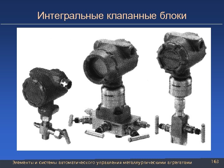 Интегральные клапанные блоки Элементы и системы автоматического управления металлургическими агрегатами 163 