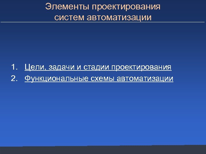 Элементы проектирования систем автоматизации 1. Цели, задачи и стадии проектирования 2. Функциональные схемы автоматизации