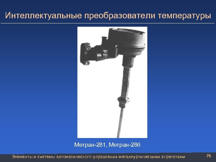 Интеллектуальные преобразователи температуры Метран-281, Метран-286 Элементы и системы автоматического управления металлургическими агрегатами 76 