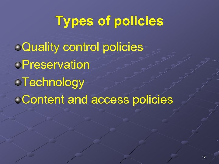 Types of policies Quality control policies Preservation Technology Content and access policies 17 