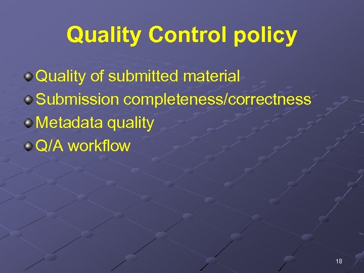 Quality Control policy Quality of submitted material Submission completeness/correctness Metadata quality Q/A workflow 18