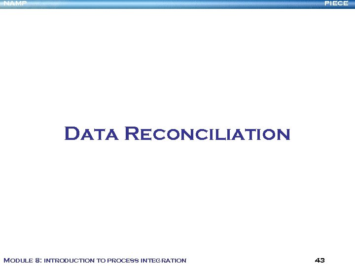 NAMP PIECE Data Reconciliation Module 8: introduction to process integration 43 