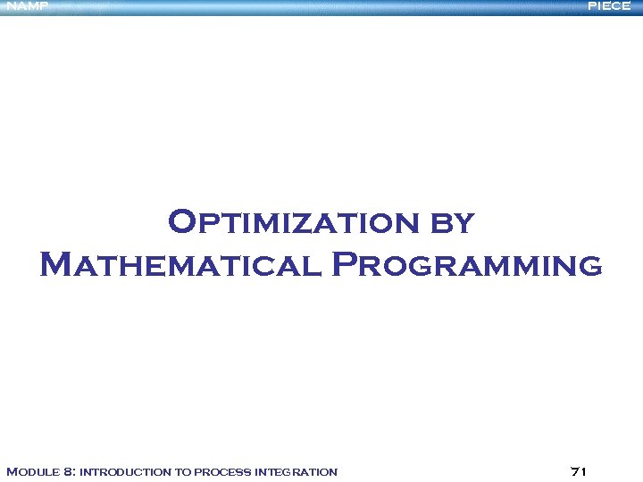 NAMP PIECE Optimization by Mathematical Programming Module 8: introduction to process integration 71 