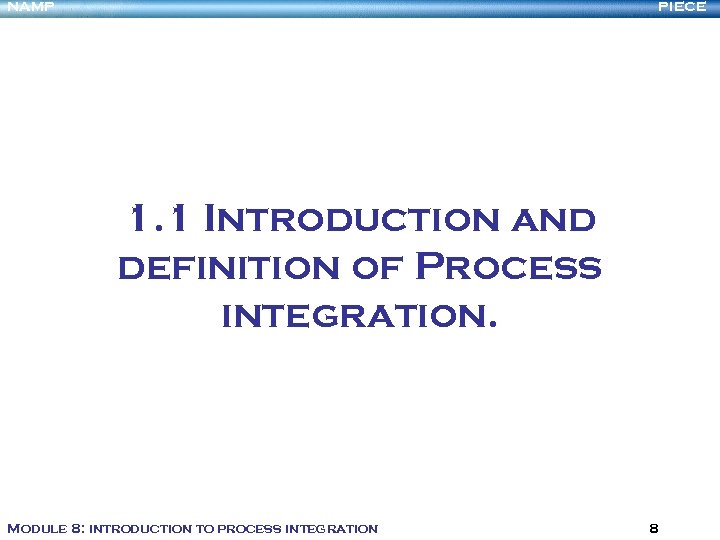 NAMP PIECE 1. 1 Introduction and definition of Process integration. Module 8: introduction to