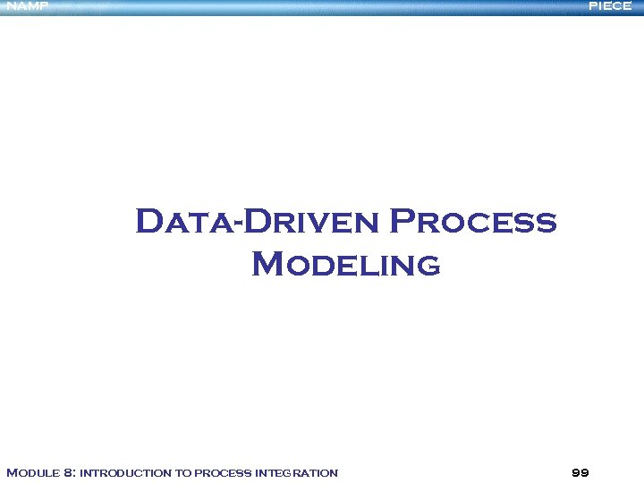 NAMP PIECE Data-Driven Process Modeling Module 8: introduction to process integration 99 