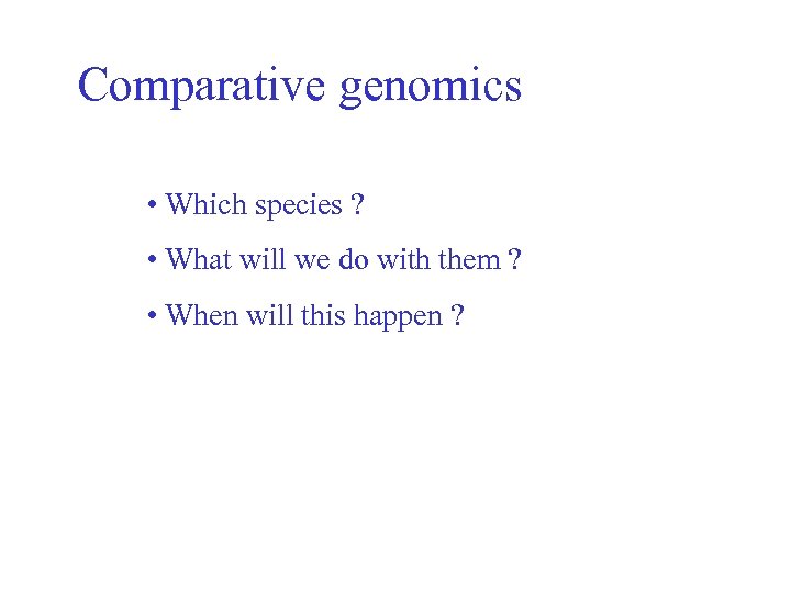 Comparative genomics • Which species ? • What will we do with them ?